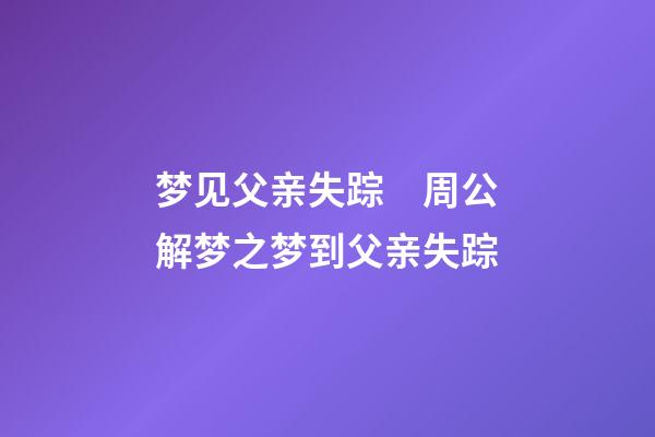 梦见父亲失踪　周公解梦之梦到父亲失踪